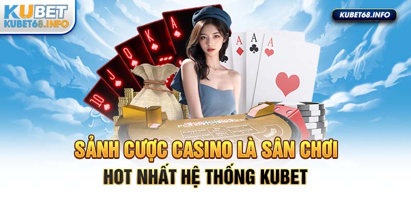Sảnh cược casino là sân chơi HOT nhất hệ thống Kubet